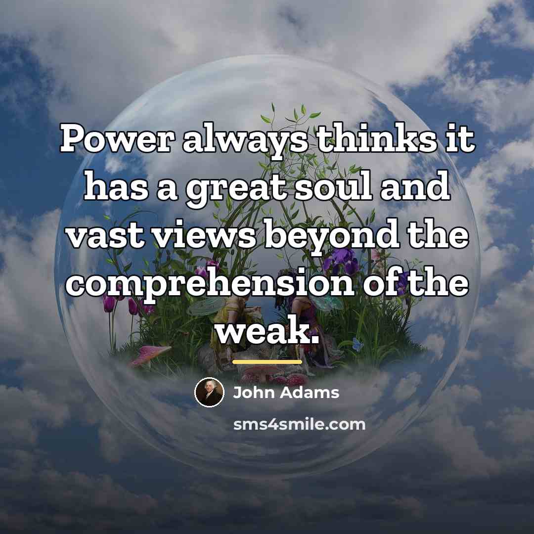 “Power always thinks it has a great soul and vast…” quote by John Adams