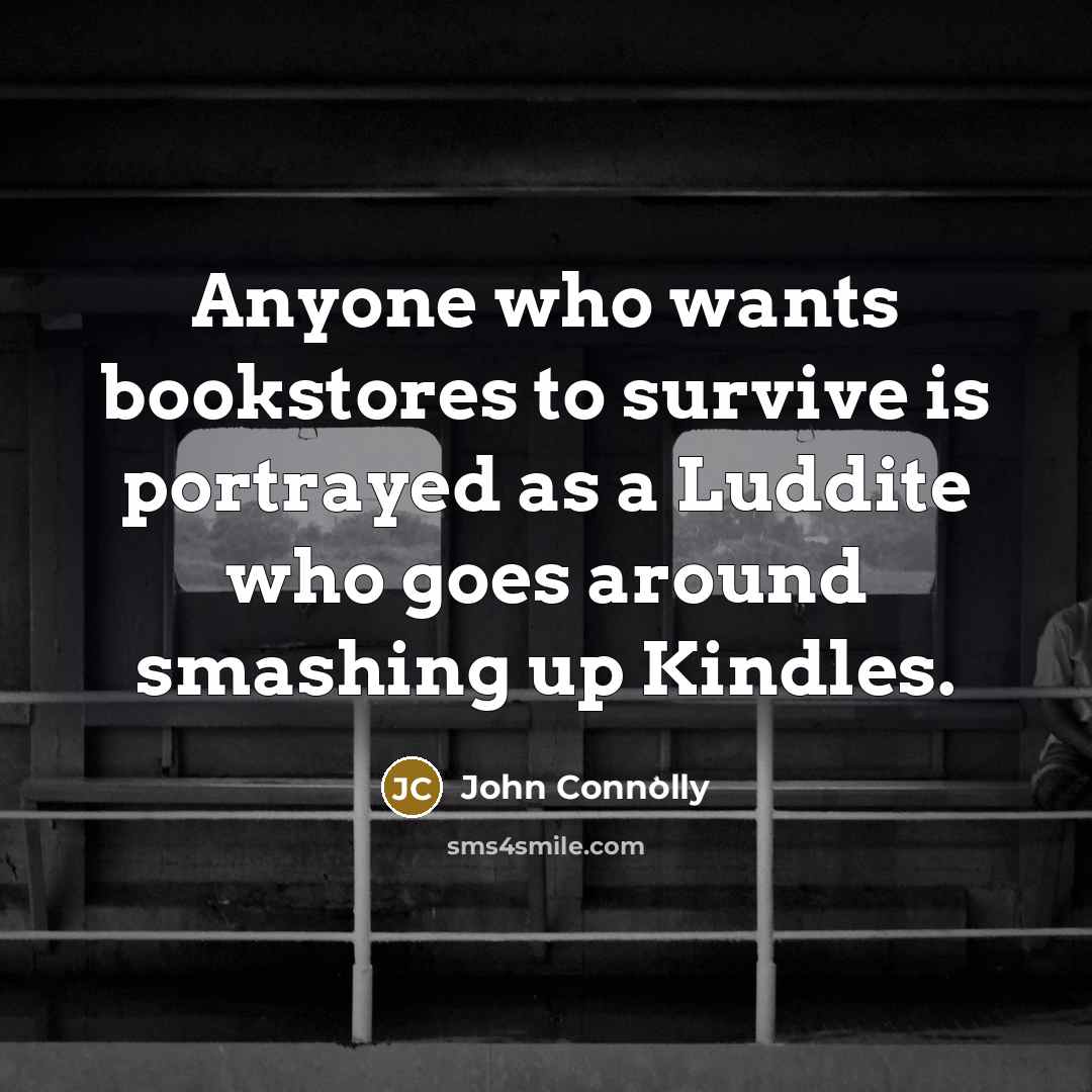 “Anyone who wants bookstores to survive is portrayed as a…” quote by John Connolly