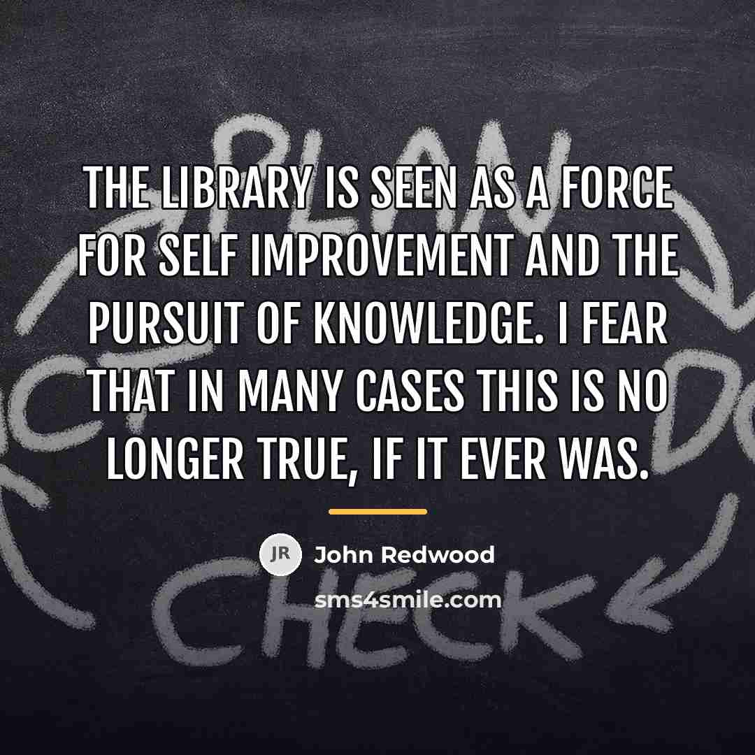 “The library is seen as a force for self improvement…” quote by John Redwood