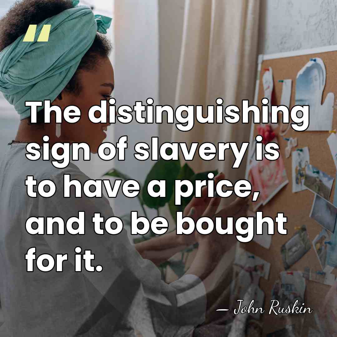 The distinguishing sign of slavery is to have a price, and to&hellip; - John Ruskin