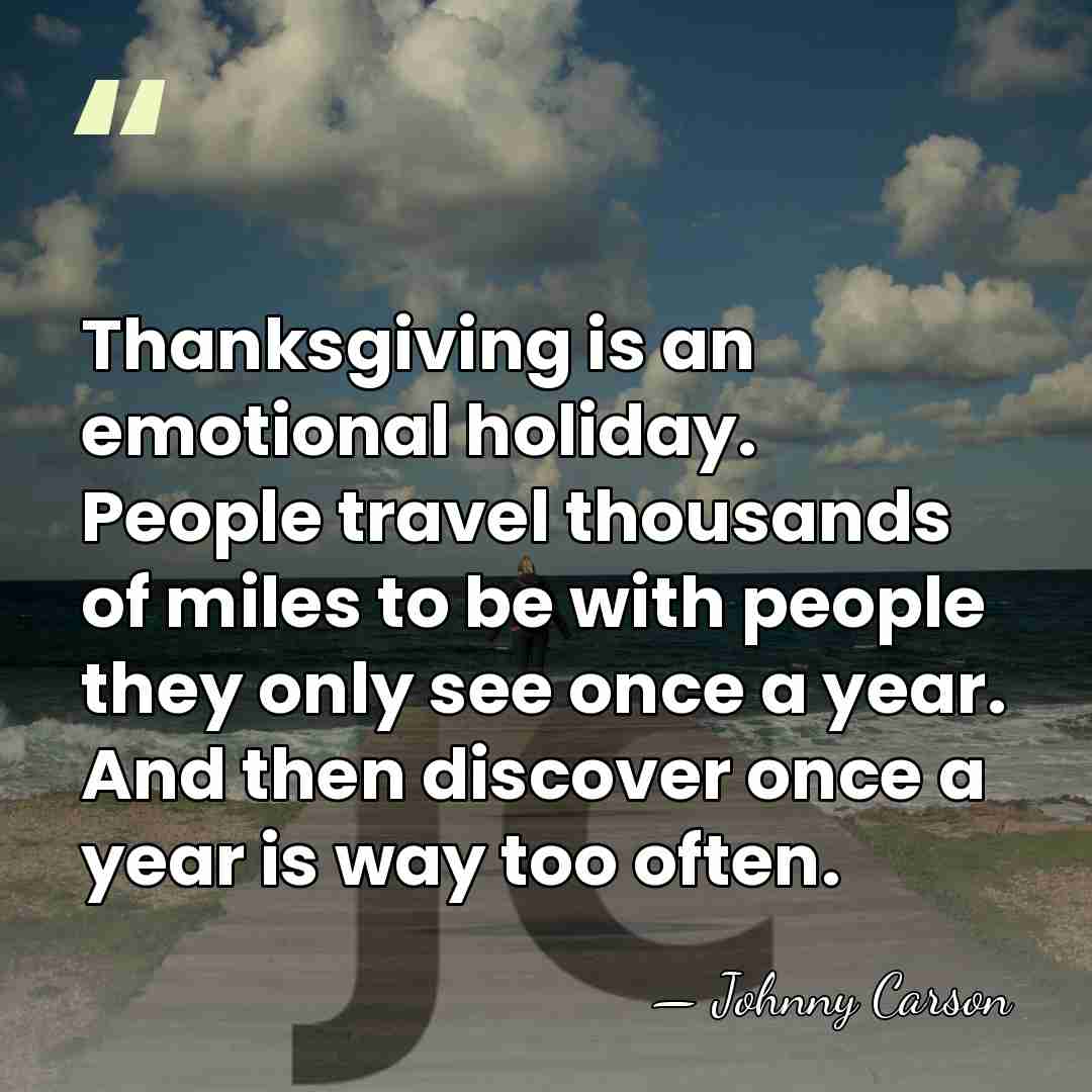 Thanksgiving is an emotional holiday. People travel thousands of miles to be&hellip; - Johnny Carson