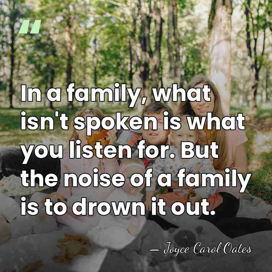 In a family, what isn't spoken is what you listen for. But&hellip; - Joyce Carol Oates