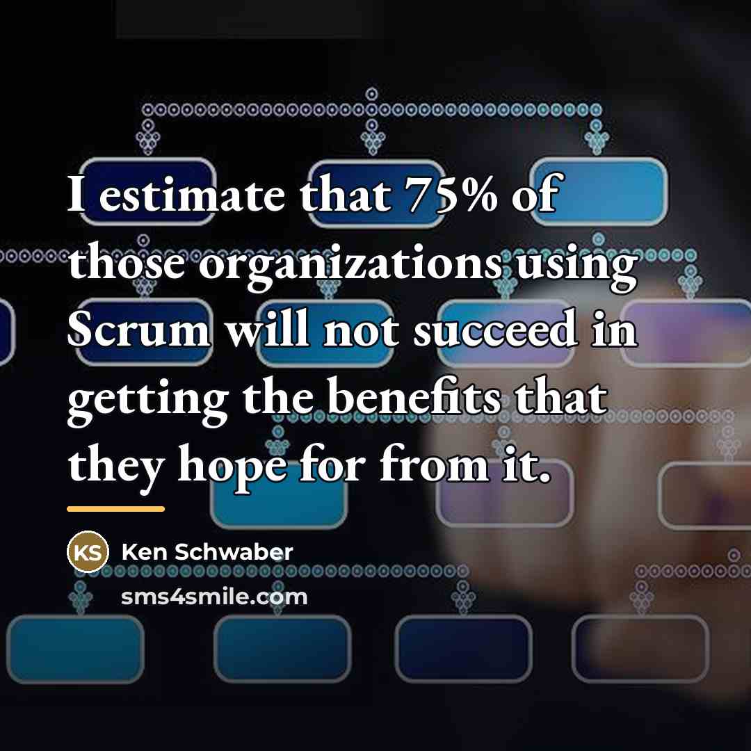 “I estimate that 75% of those organizations using Scrum will…” quote by Ken Schwaber