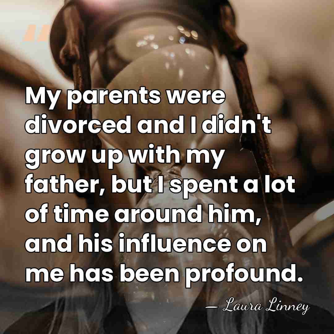 My parents were divorced and I didn't grow up with my father,&hellip; - Laura Linney