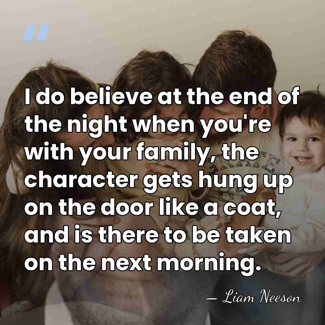 I do believe at the end of the night when you're with&hellip; - Liam Neeson