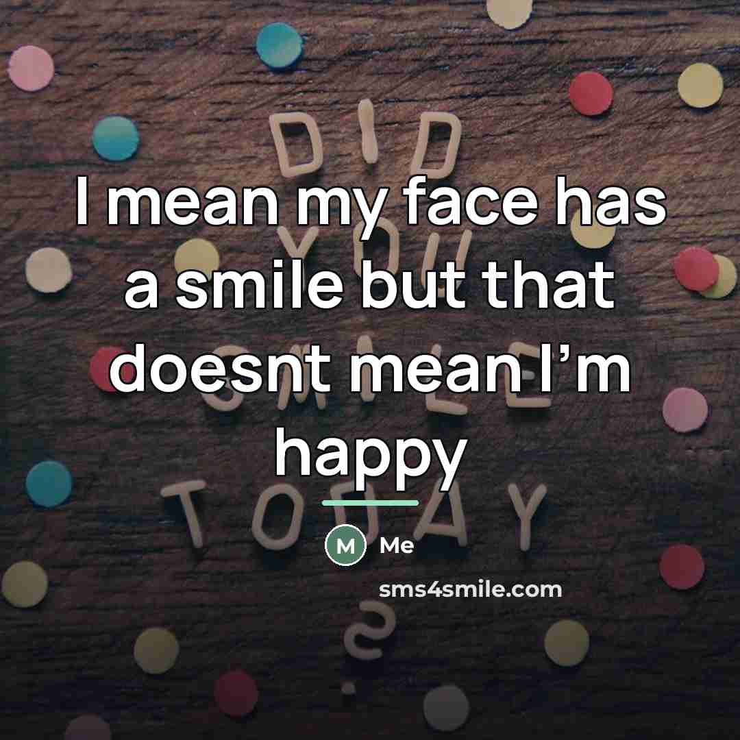 “I mean my face has a smile but that doesnt…” quote by Me