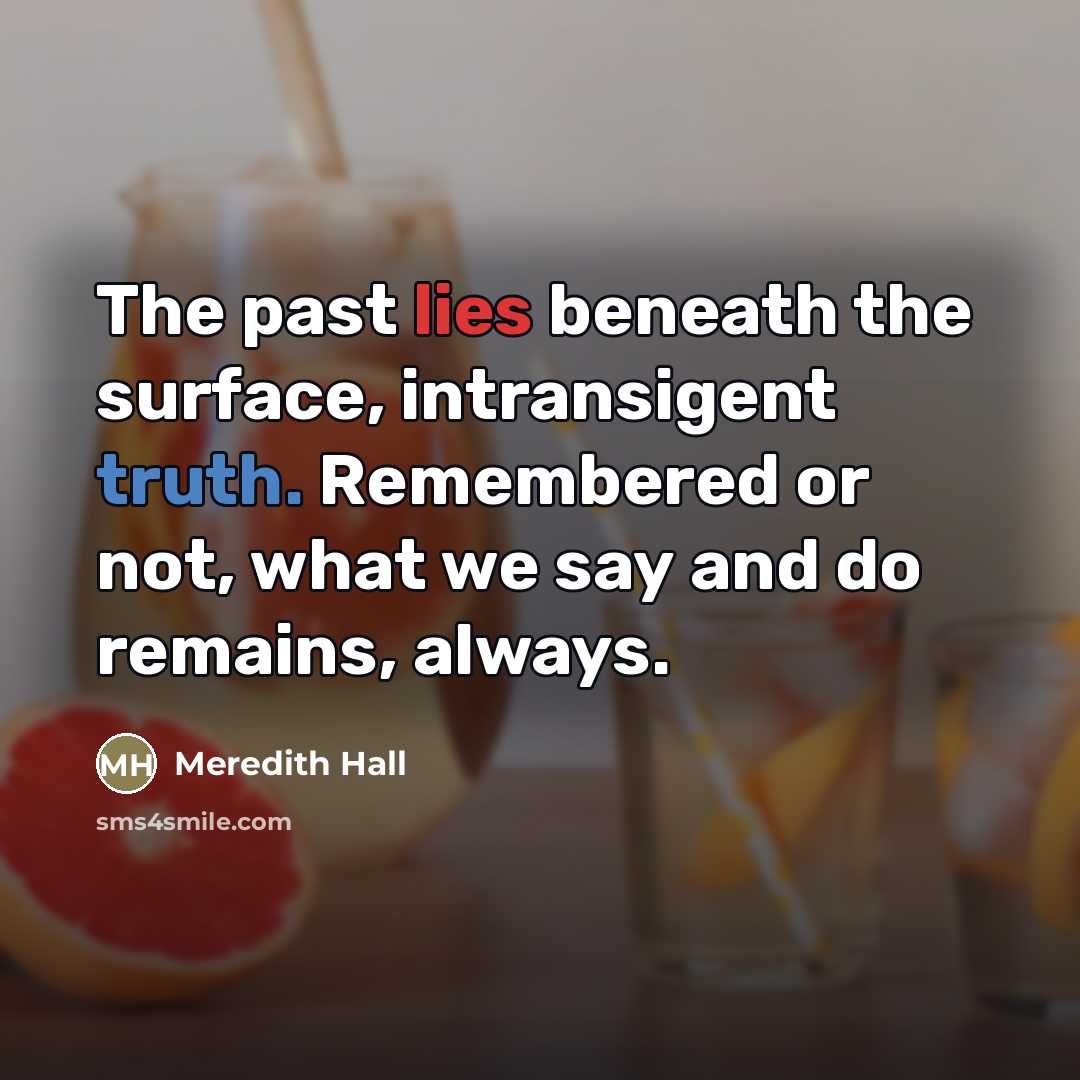 “The past lies beneath the surface, intransigent truth. Remembered or…” quote by Meredith Hall