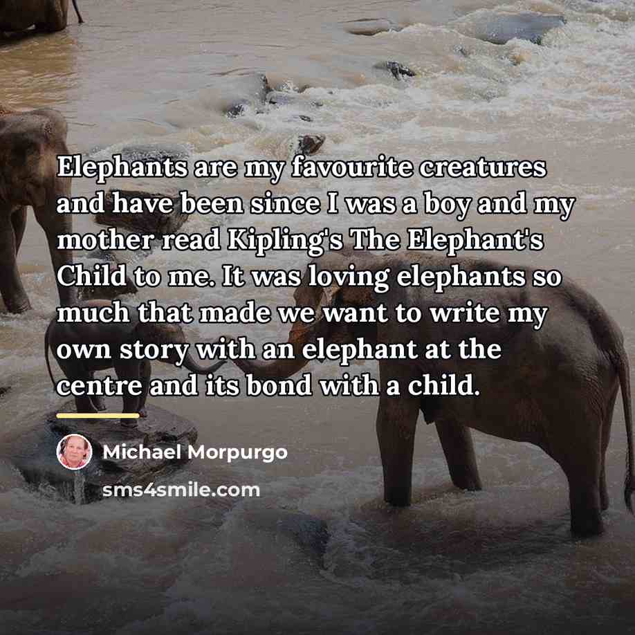 “Elephants are my favourite creatures and have been since I…” quote by Michael Morpurgo