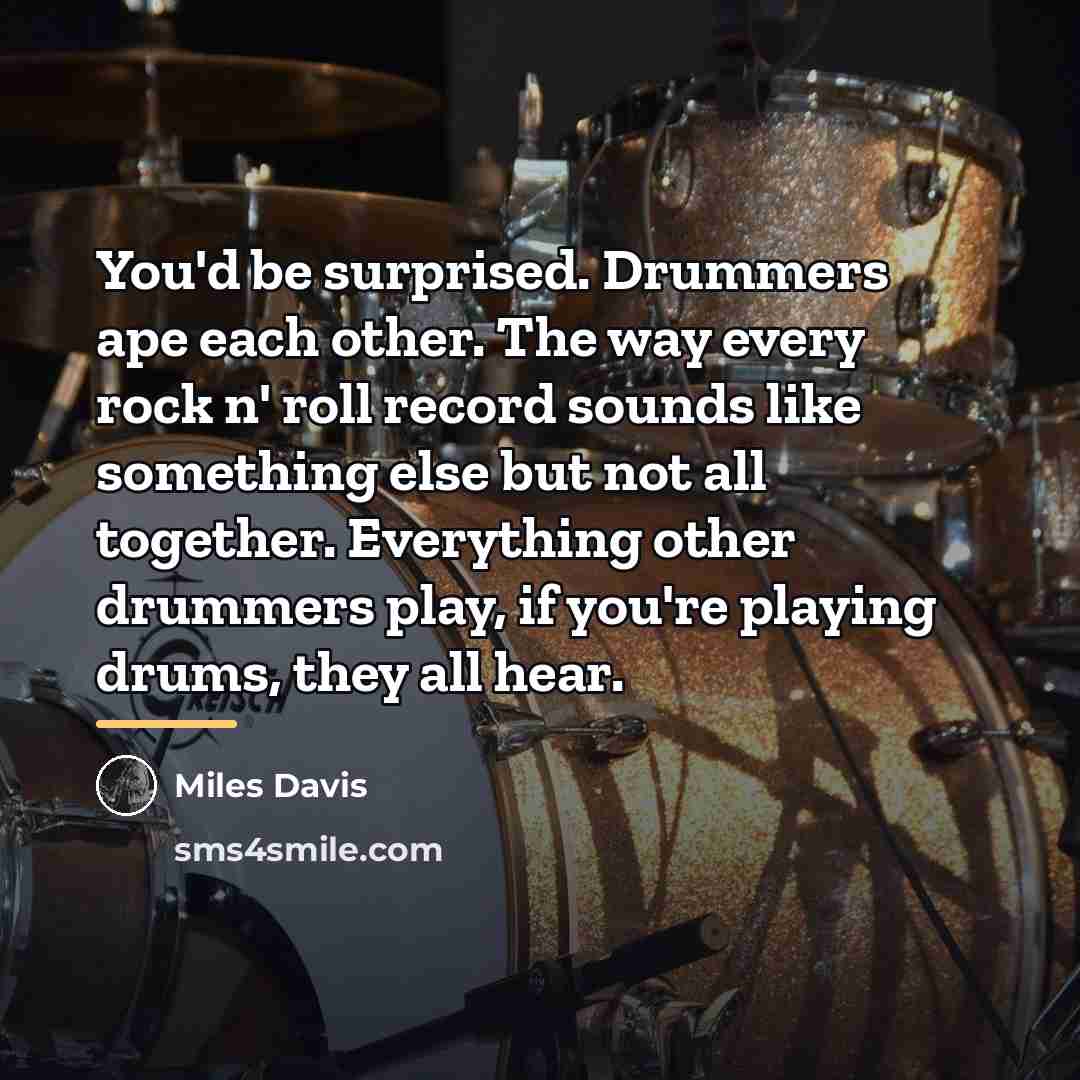 “You'd be surprised. Drummers ape each other. The way every…” quote by Miles Davis