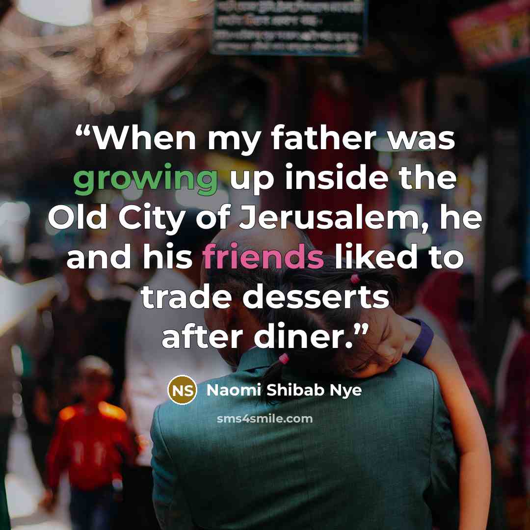 “When my father was growing up inside the Old City of Jerusalem, he and his friends liked to trade desserts after diner.” quote by Naomi Shibab Nye