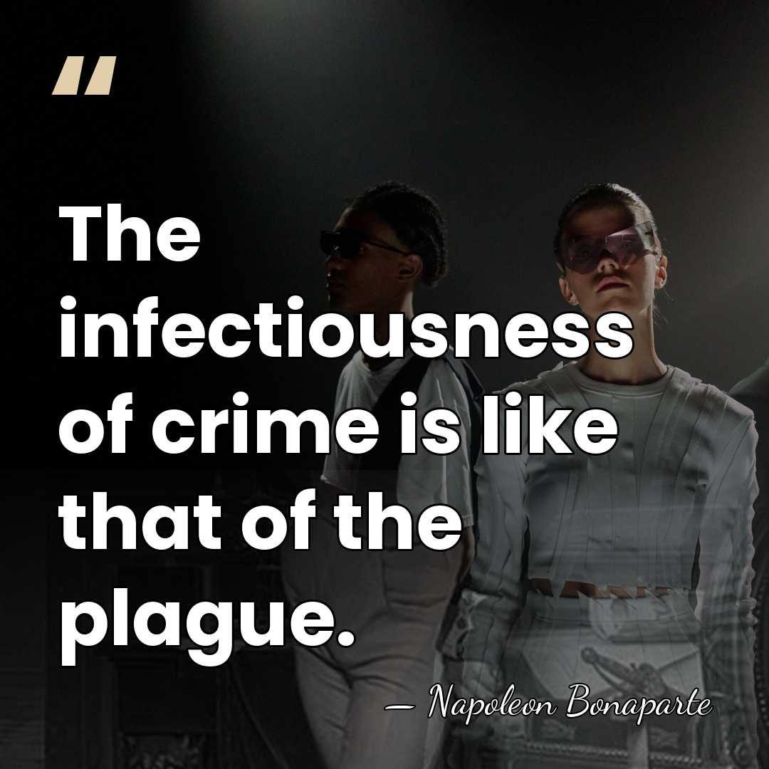 The infectiousness of crime is like that of the plague. - Napoleon Bonaparte