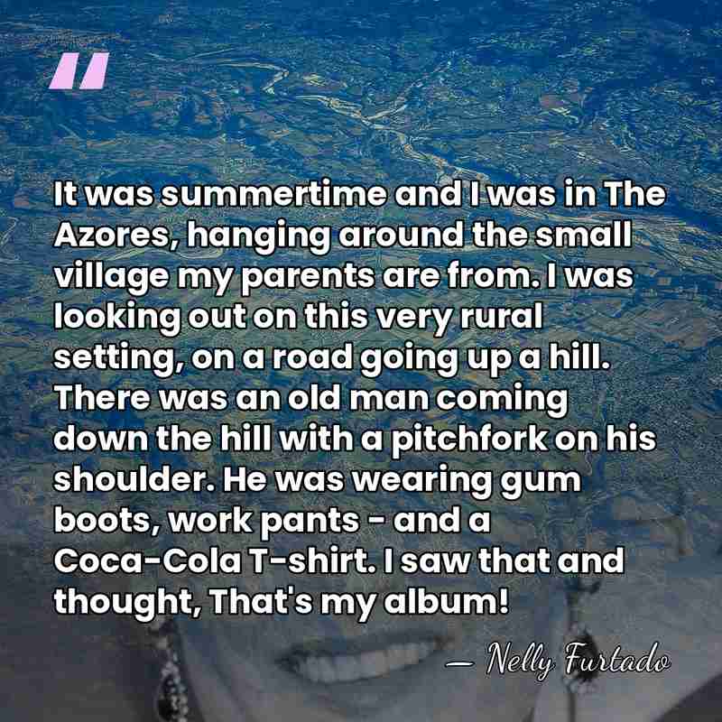 It was summertime and I was in The Azores, hanging around the&hellip; - Nelly Furtado