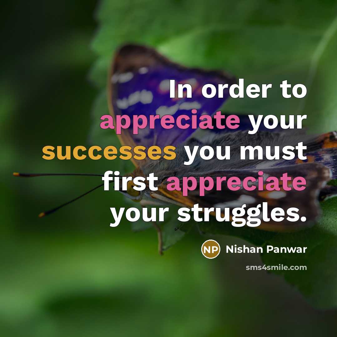“In order to appreciate your successes you must first appreciate your struggles.” quote by Nishan Panwar