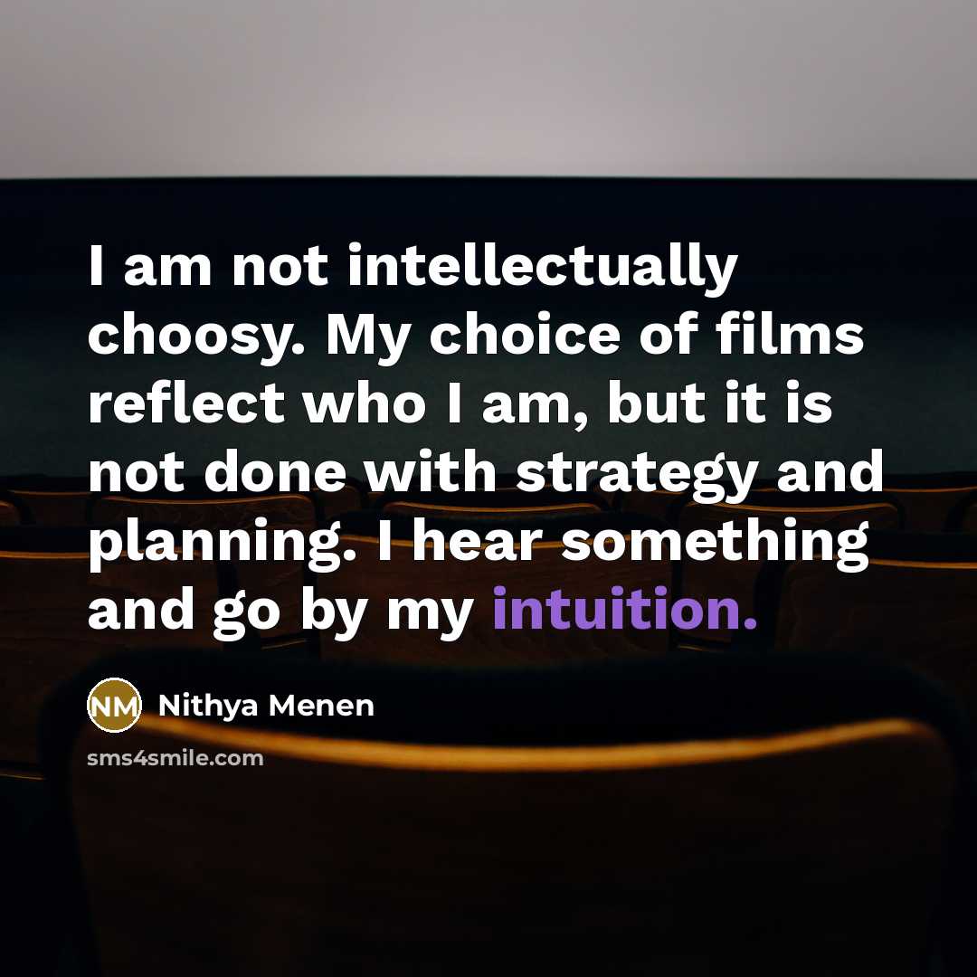 “I am not intellectually choosy. My choice of films reflect…” quote by Nithya Menen