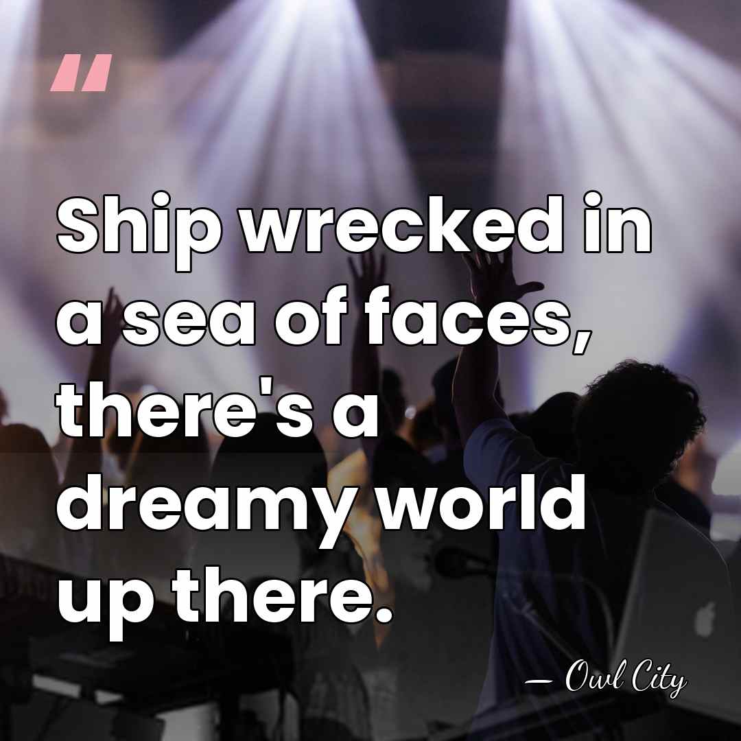Ship wrecked in a sea of faces, there's a dreamy world up&hellip; - Owl City