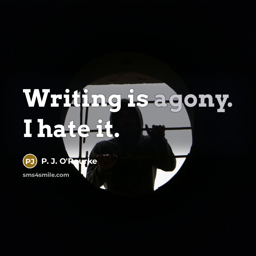 “Writing is agony. I hate it.…” quote by P. J. O'Rourke