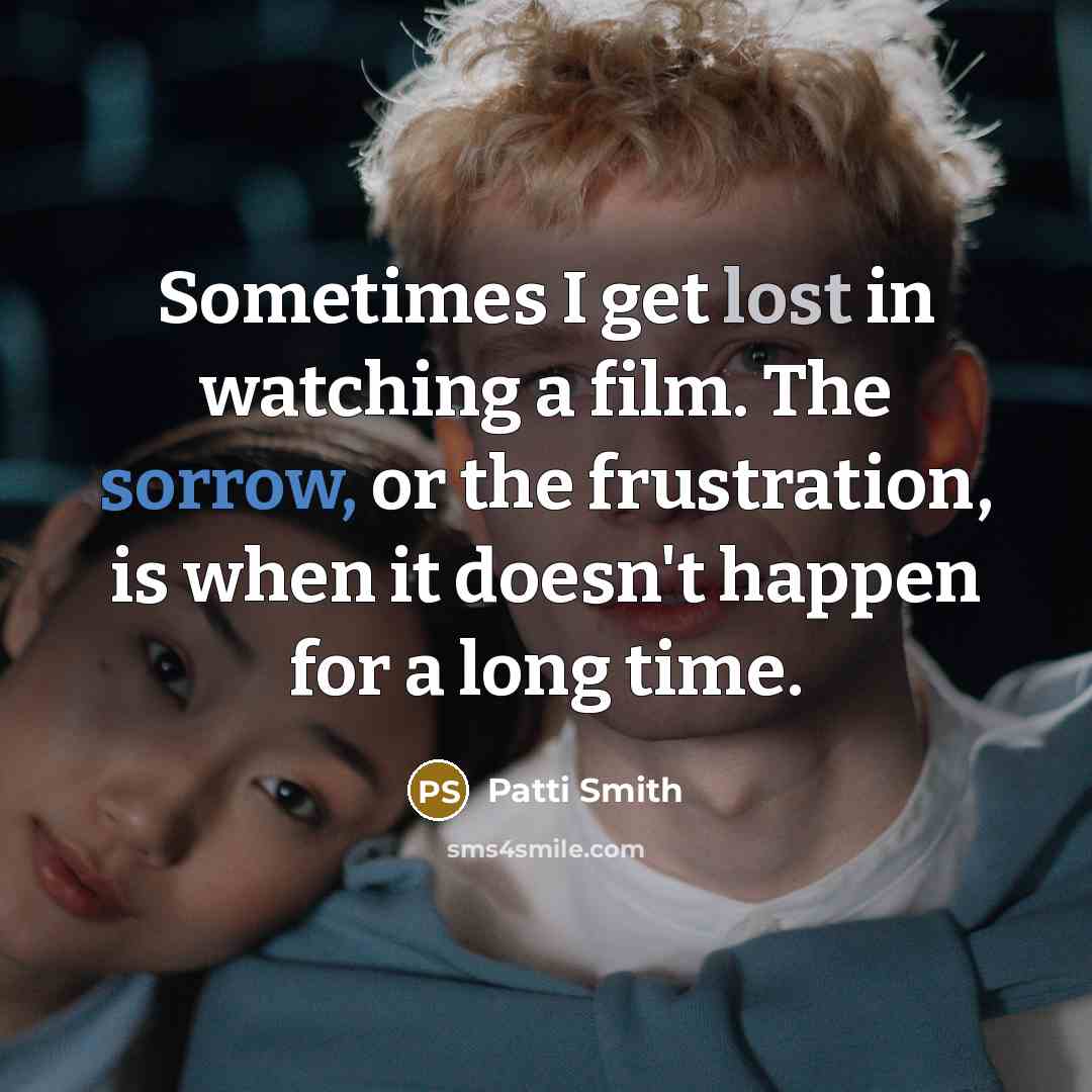 “Sometimes I get lost in watching a film. The sorrow,…” quote by Patti Smith