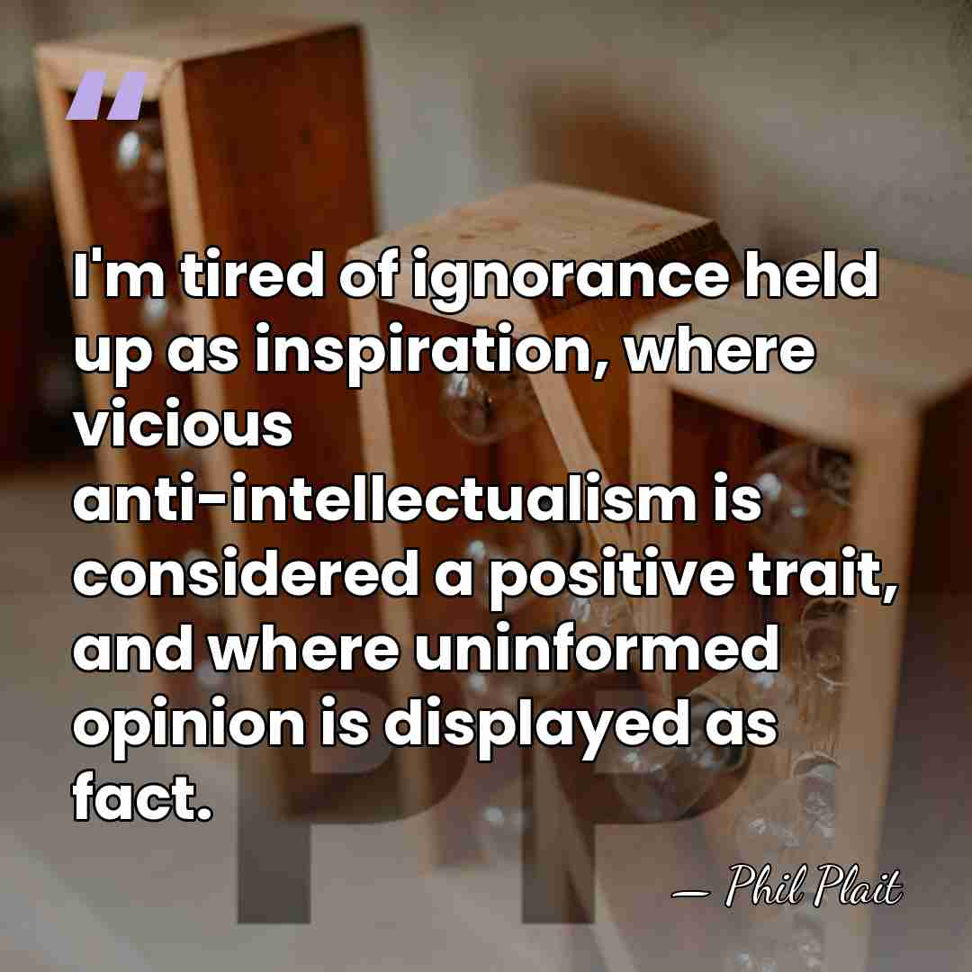 I'm tired of ignorance held up as inspiration, where vicious anti-intellectualism is&hellip; - Phil Plait