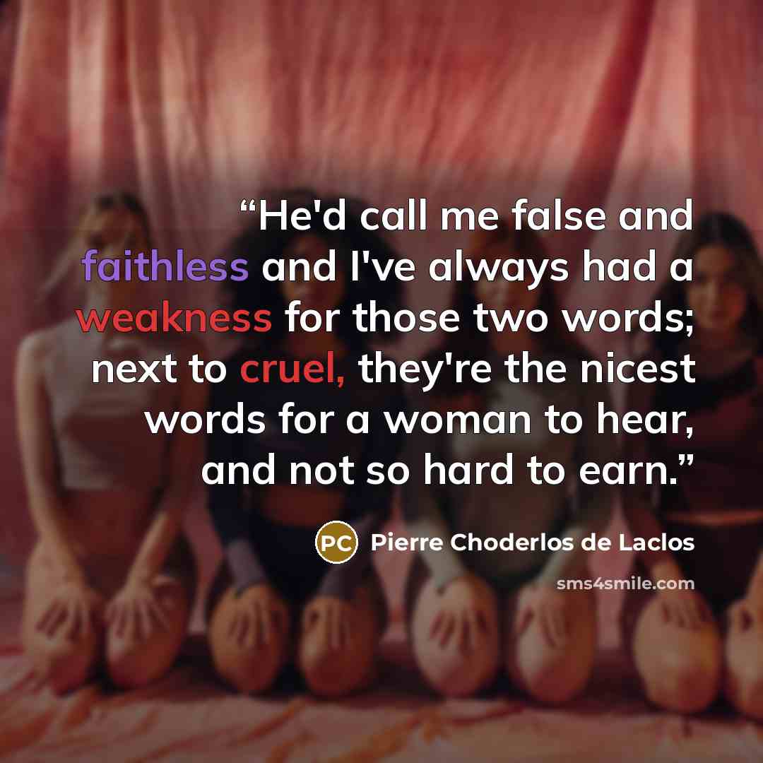 “He'd call me false and faithless and I've always had a weakness for those two words; next to cruel, they're the nicest words for a woman to hear, and not so hard to earn.” quote by Pierre Choderlos de Laclos