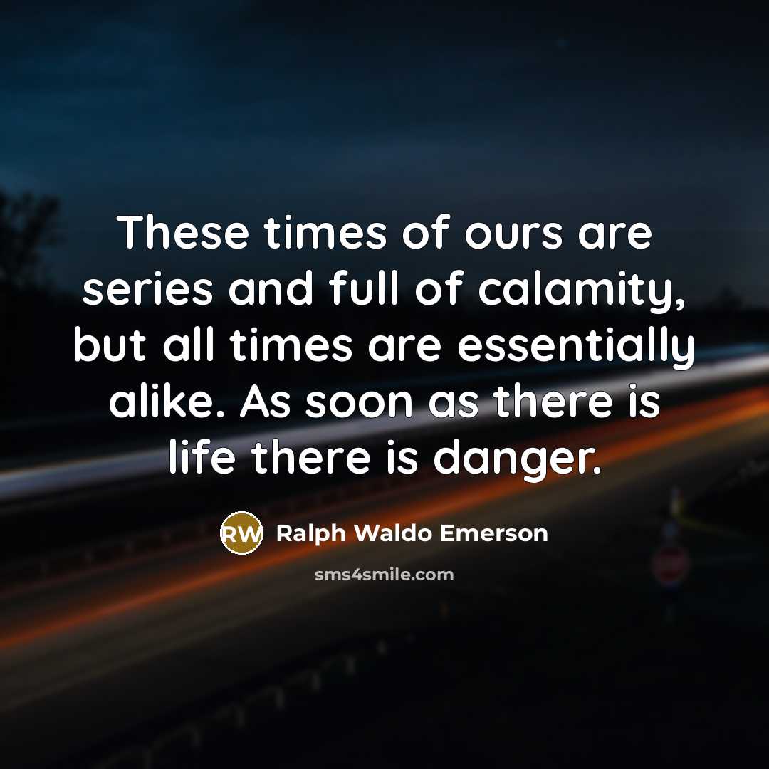 “These times of ours are series and full of calamity,…” quote by Ralph Waldo Emerson