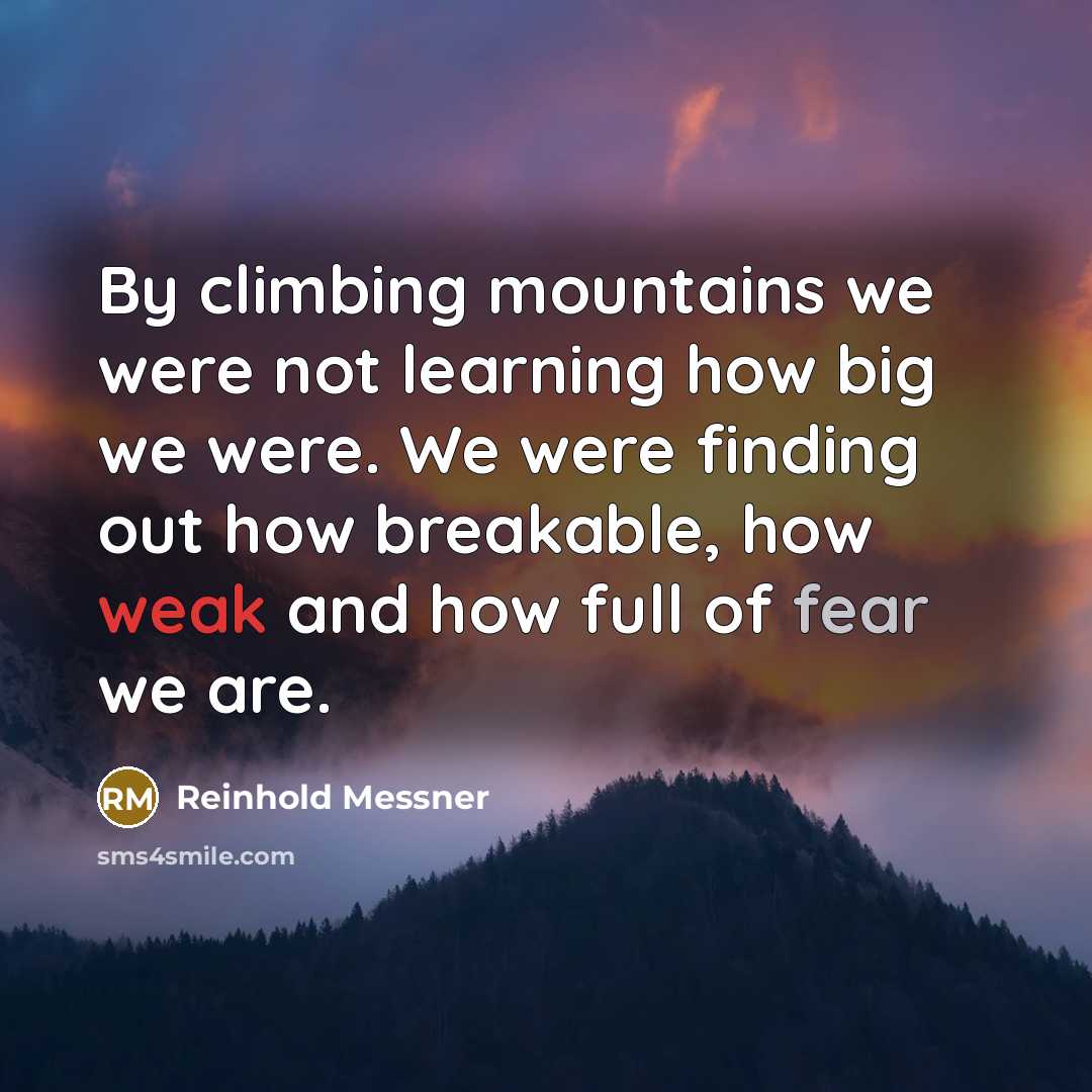“By climbing mountains we were not learning how big we…” quote by Reinhold Messner