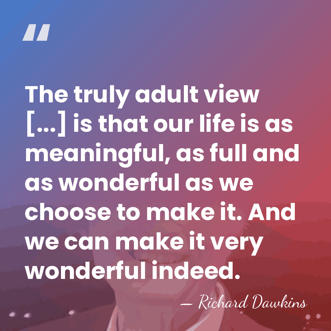 The truly adult view [...] is that our life is as meaningful,&hellip; - Richard Dawkins