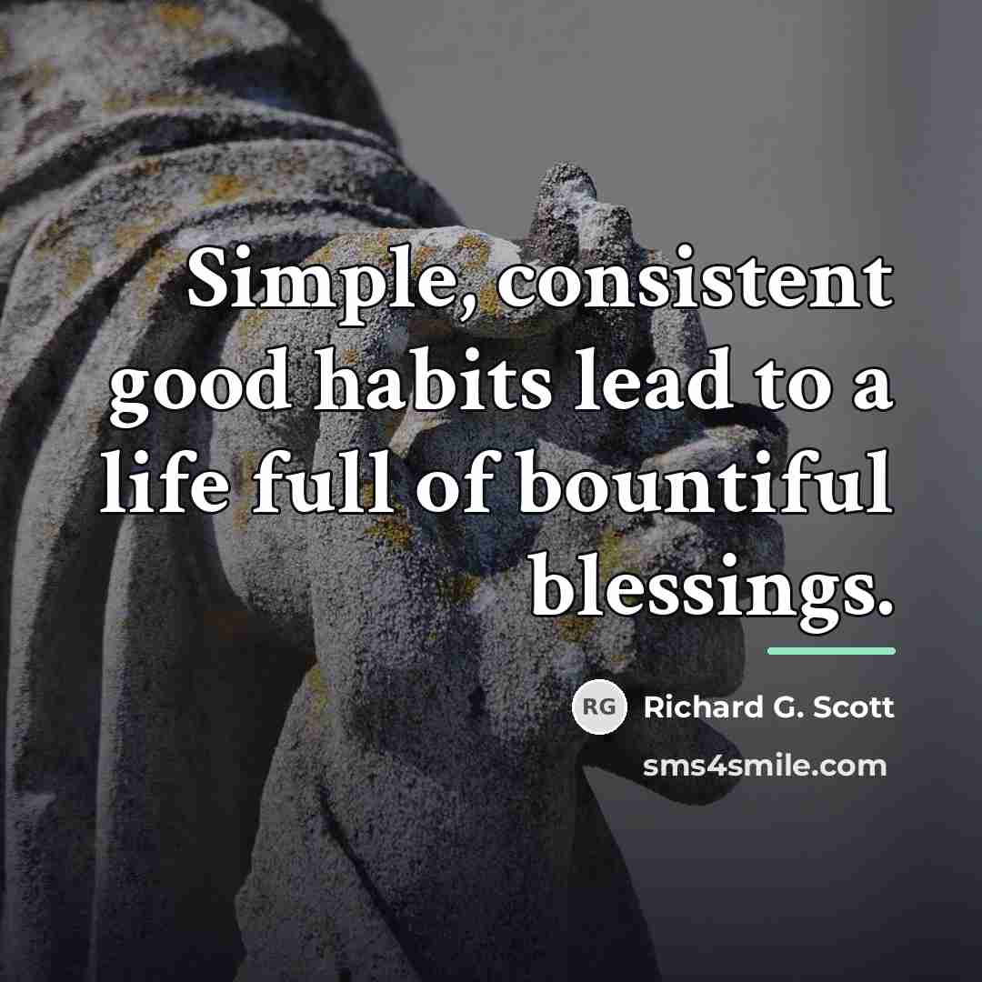 “Simple, consistent good habits lead to a life full of…” quote by Richard G. Scott