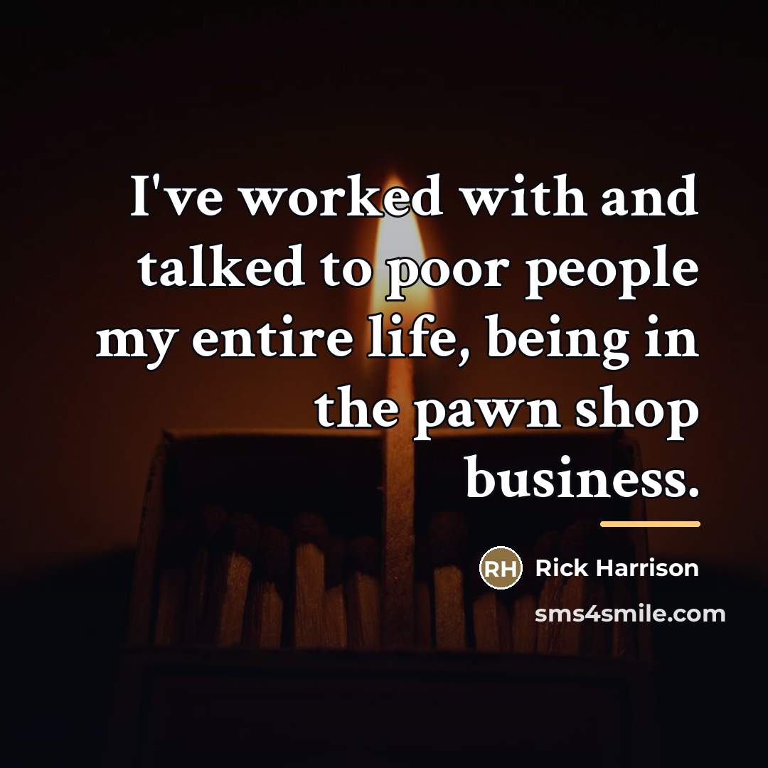 “I've worked with and talked to poor people my entire…” quote by Rick Harrison