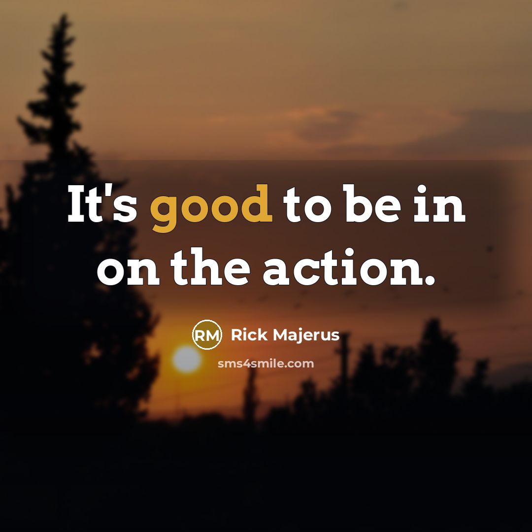 “It's good to be in on the action.…” quote by Rick Majerus