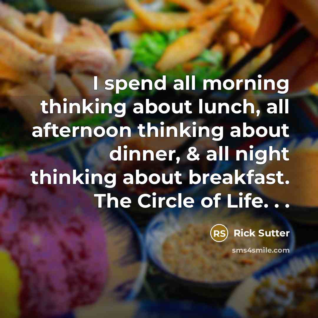 “I spend all morning thinking about lunch, all afternoon thinking…” quote by Rick Sutter