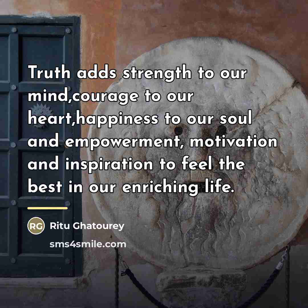 “Truth adds strength to our mind,courage to our heart,happiness to…” quote by Ritu Ghatourey