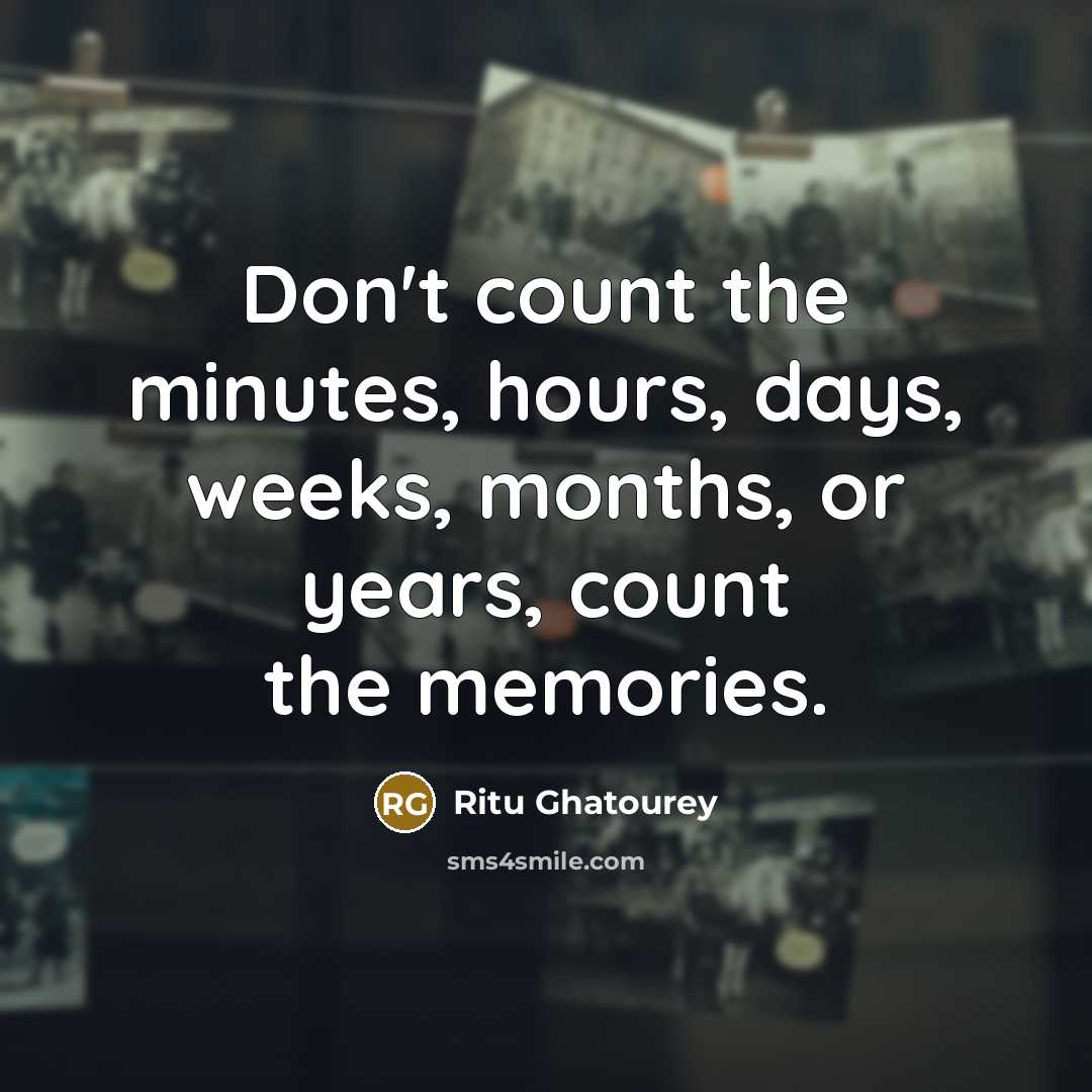 “Don't count the minutes, hours, days, weeks, months, or years,…” quote by Ritu Ghatourey