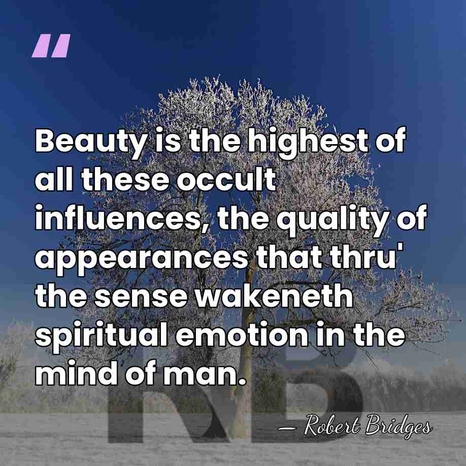 Beauty is the highest of all these occult influences, the quality of&hellip; - Robert Bridges