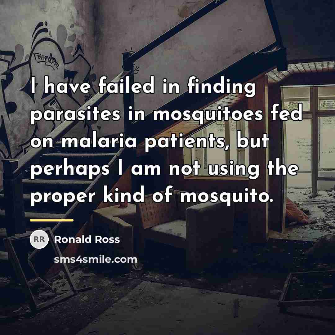 “I have failed in finding parasites in mosquitoes fed on…” quote by Ronald Ross