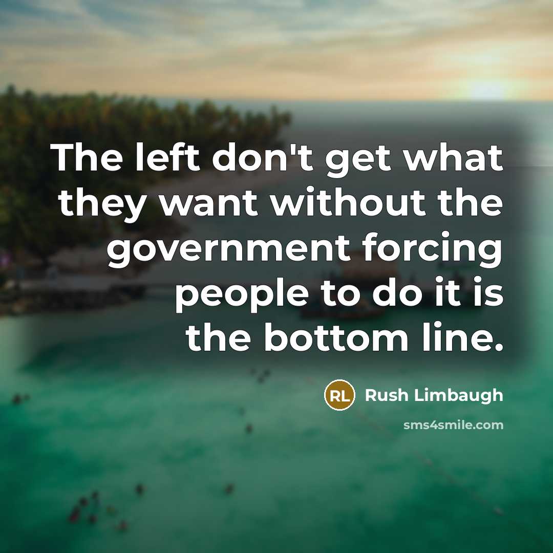 “The left don't get what they want without the government…” quote by Rush Limbaugh