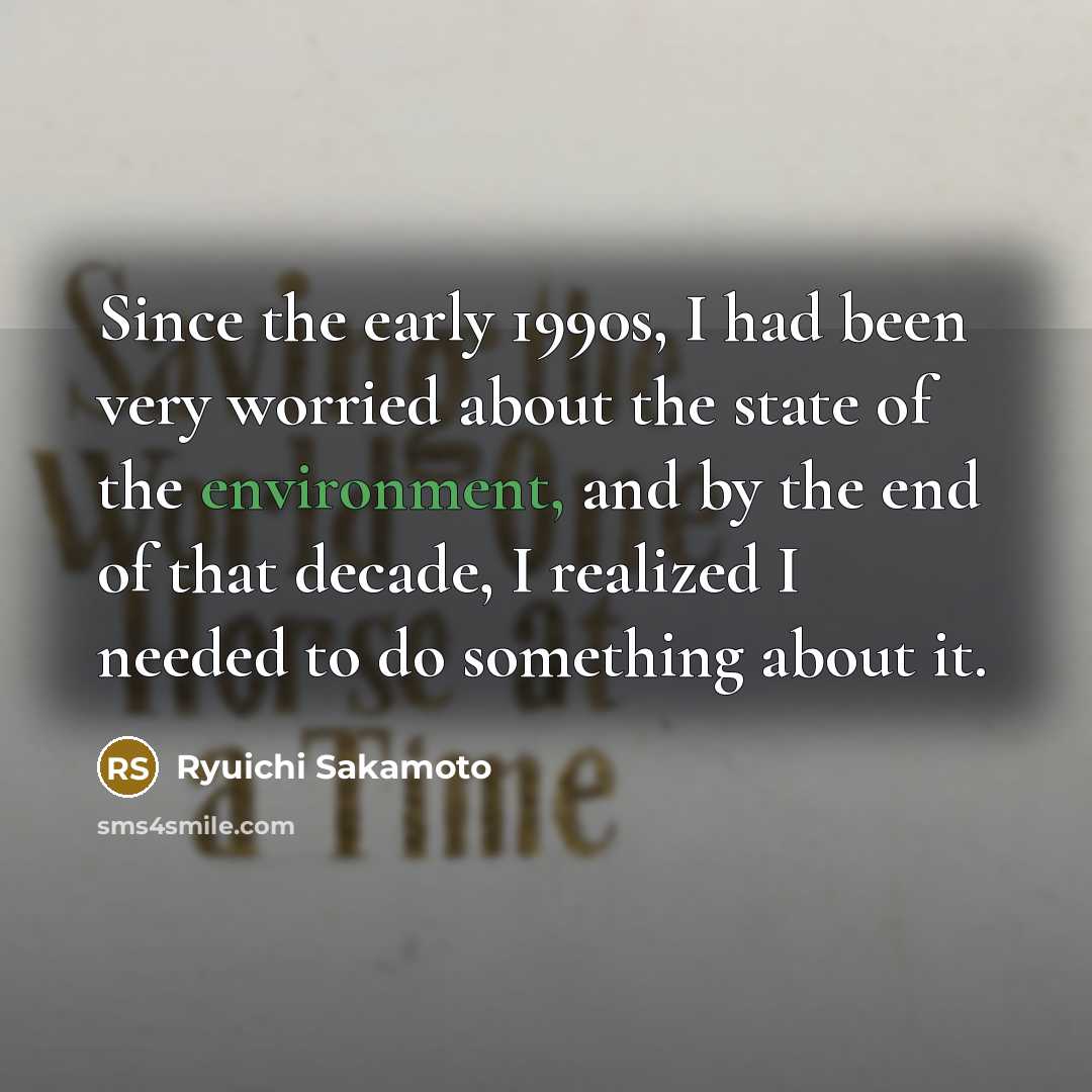 “Since the early 1990s, I had been very worried about…” quote by Ryuichi Sakamoto