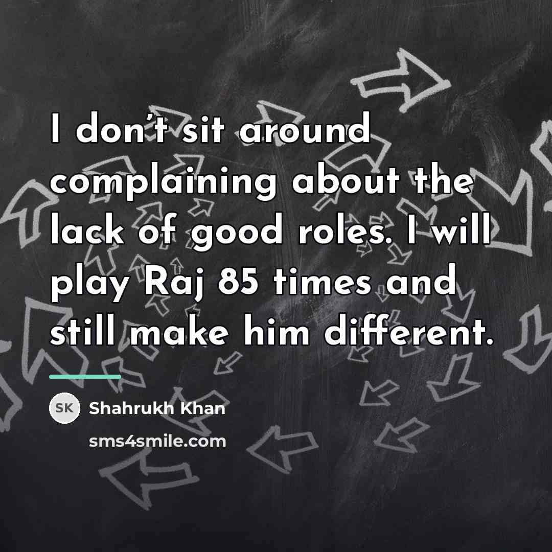 “I don’t sit around complaining about the lack of good…” quote by Shahrukh Khan