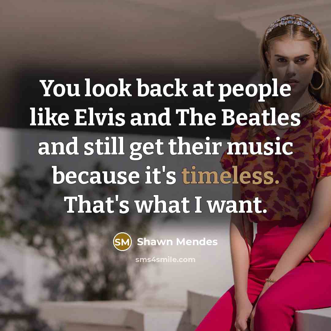 “You look back at people like Elvis and The Beatles…” quote by Shawn Mendes