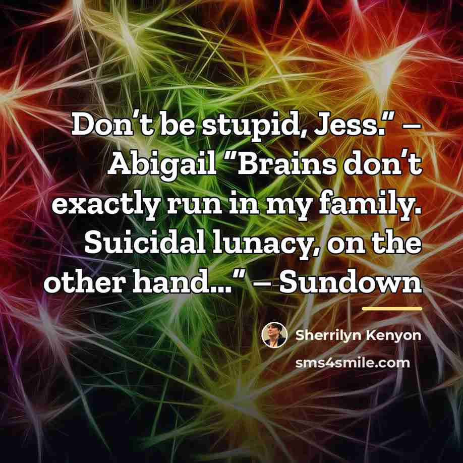 “Don’t be stupid, Jess.” – Abigail “Brains don’t exactly run…” quote by Sherrilyn Kenyon