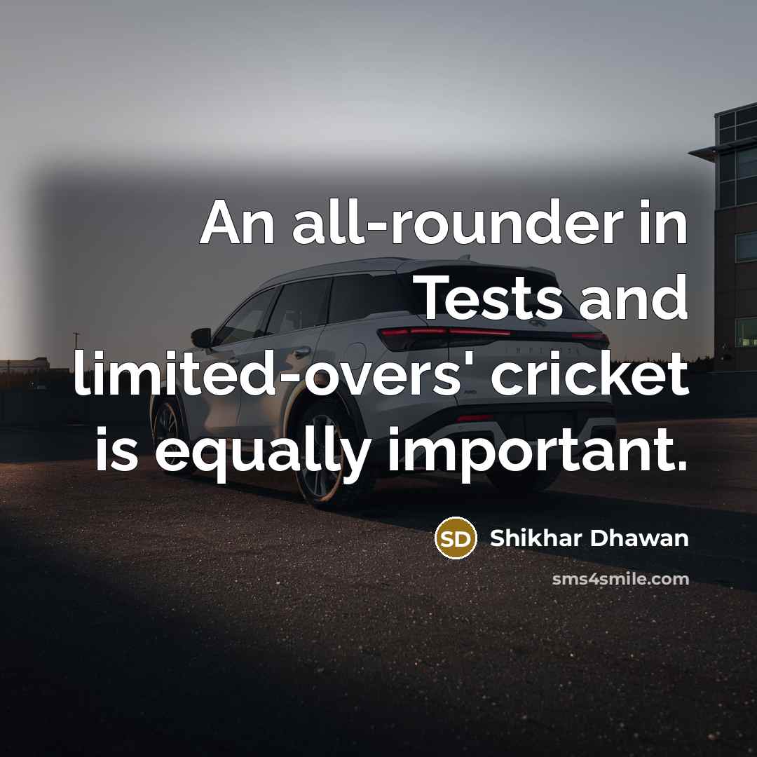 “An all-rounder in Tests and limited-overs' cricket is equally important.…” quote by Shikhar Dhawan