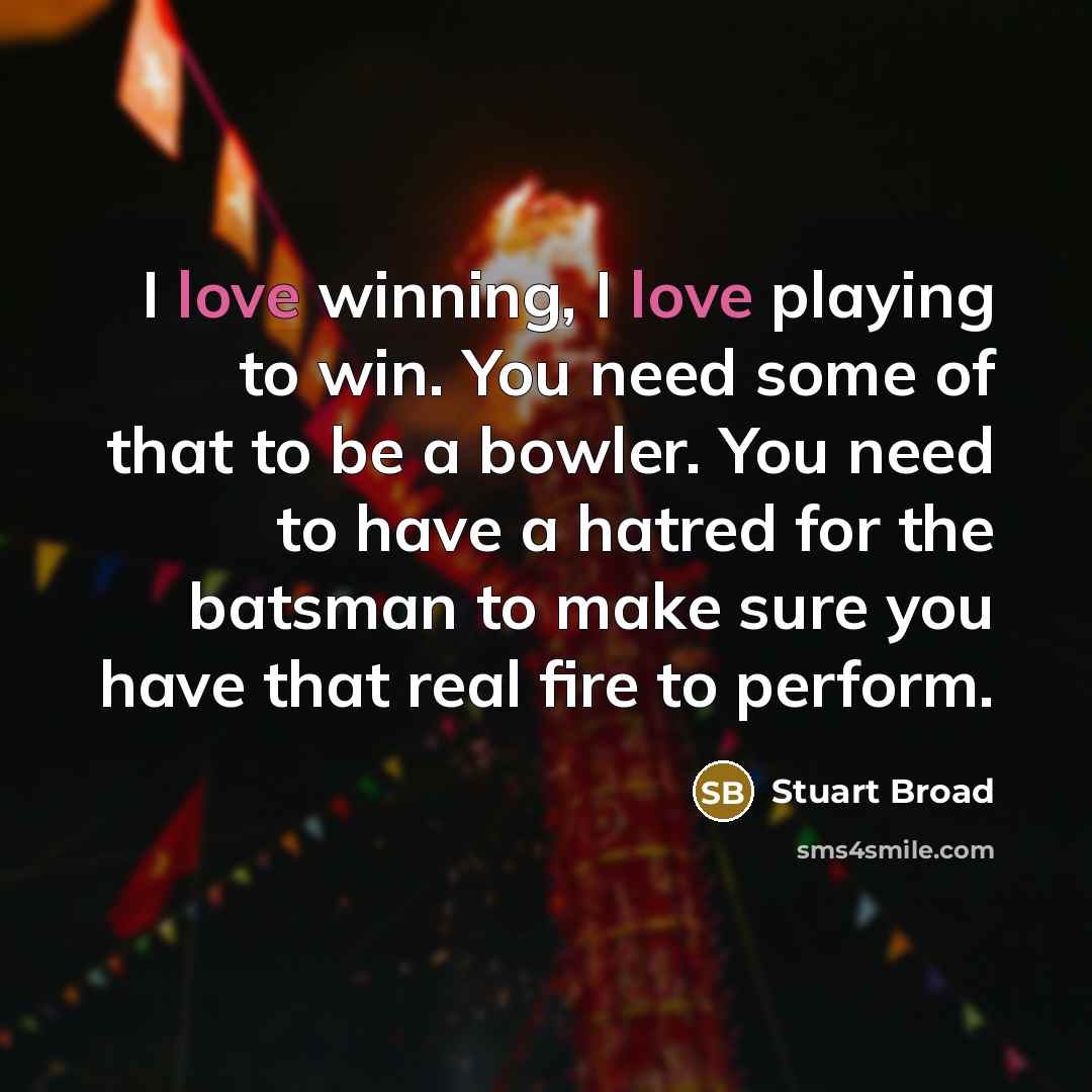“I love winning, I love playing to win. You need…” quote by Stuart Broad
