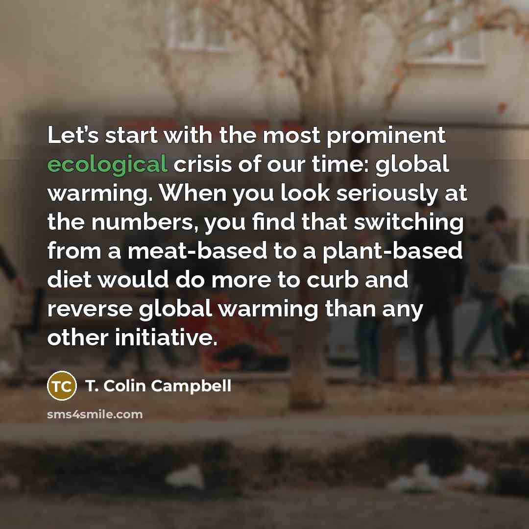 “Let’s start with the most prominent ecological crisis of our…” quote by T. Colin Campbell