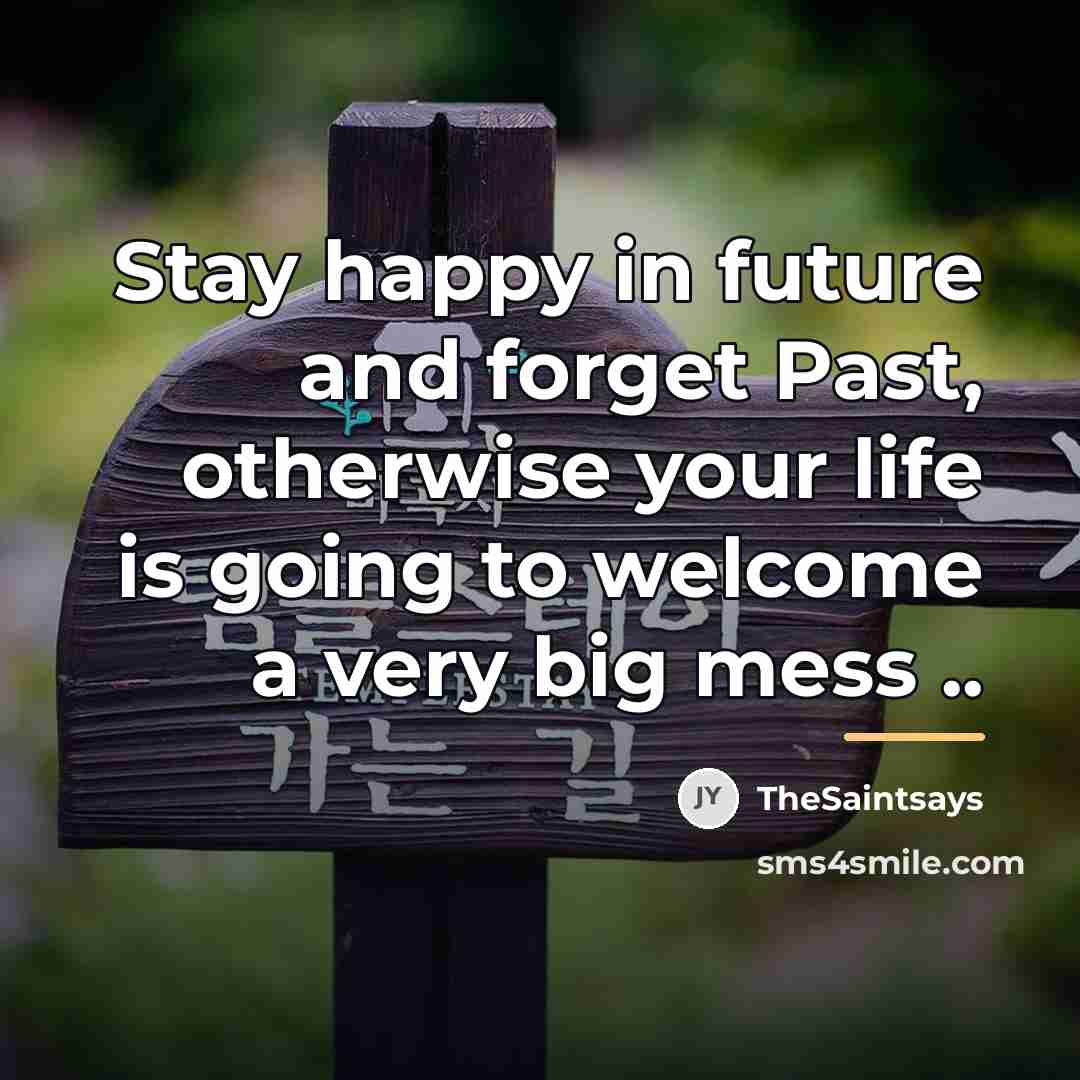 “Stay happy in future and forget Past, otherwise your life…” quote by TheSaintsays