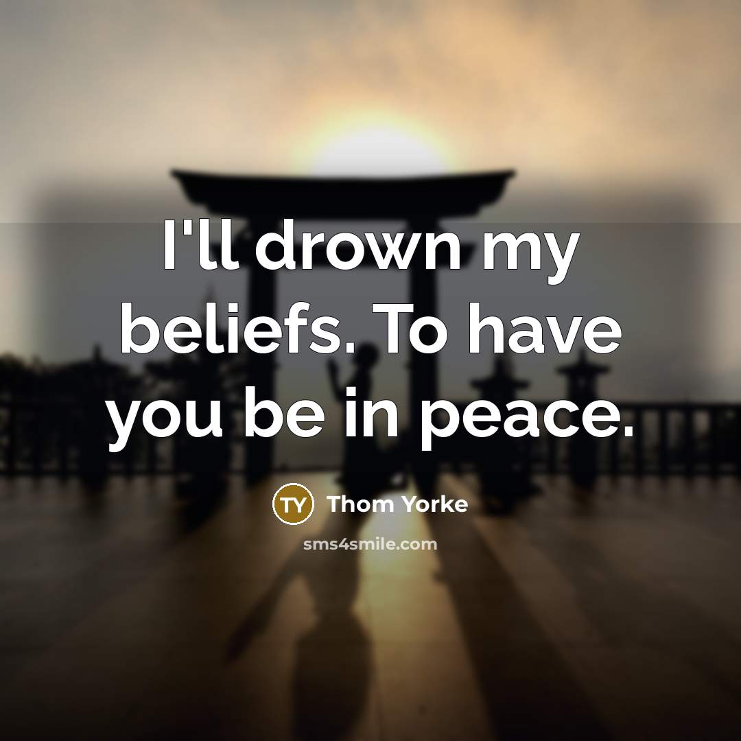 “I'll drown my beliefs. To have you be in peace.…” quote by Thom Yorke