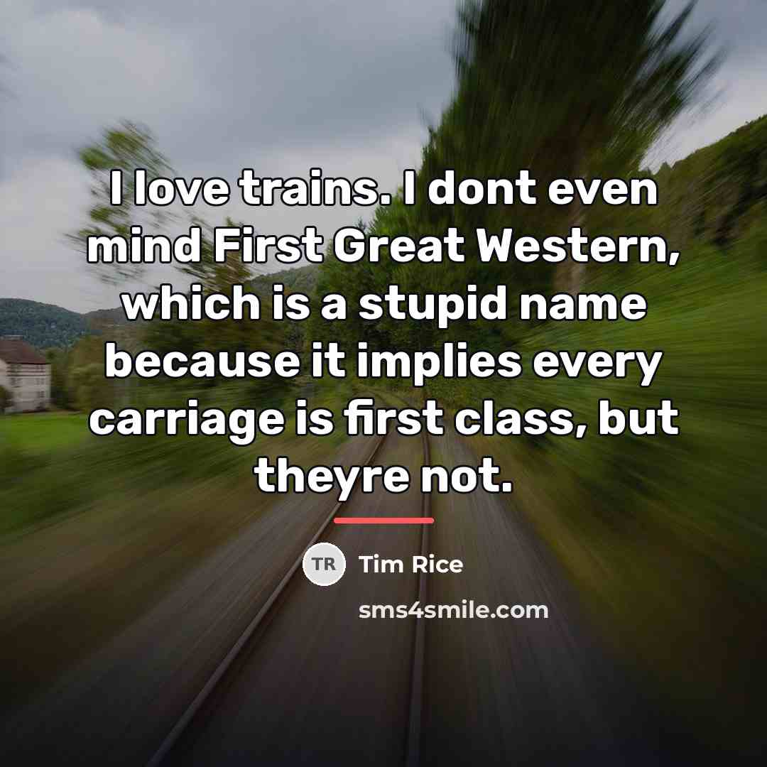 “I love trains. I dont even mind First Great Western,…” quote by Tim Rice