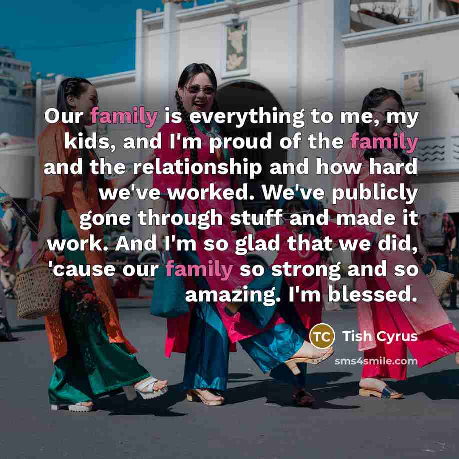 “Our family is everything to me, my kids, and I'm…” quote by Tish Cyrus