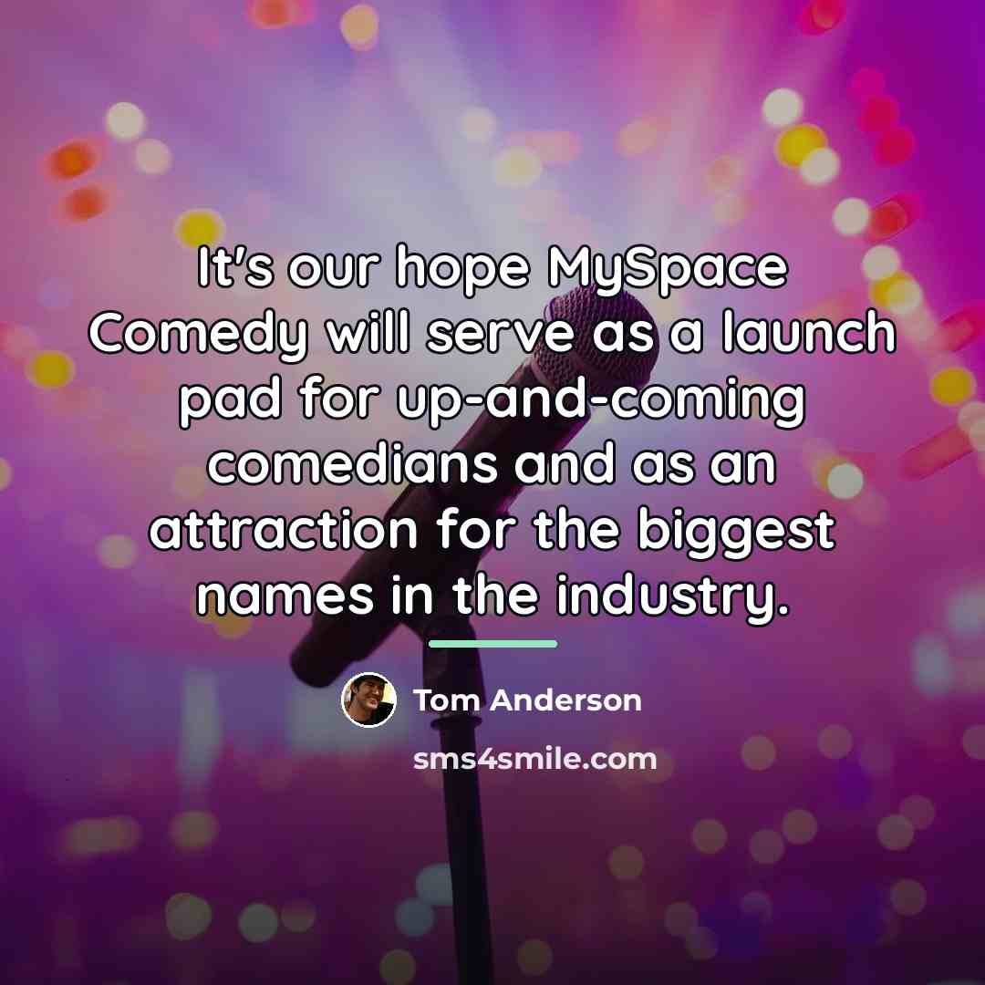 “It's our hope MySpace Comedy will serve as a launch…” quote by Tom Anderson