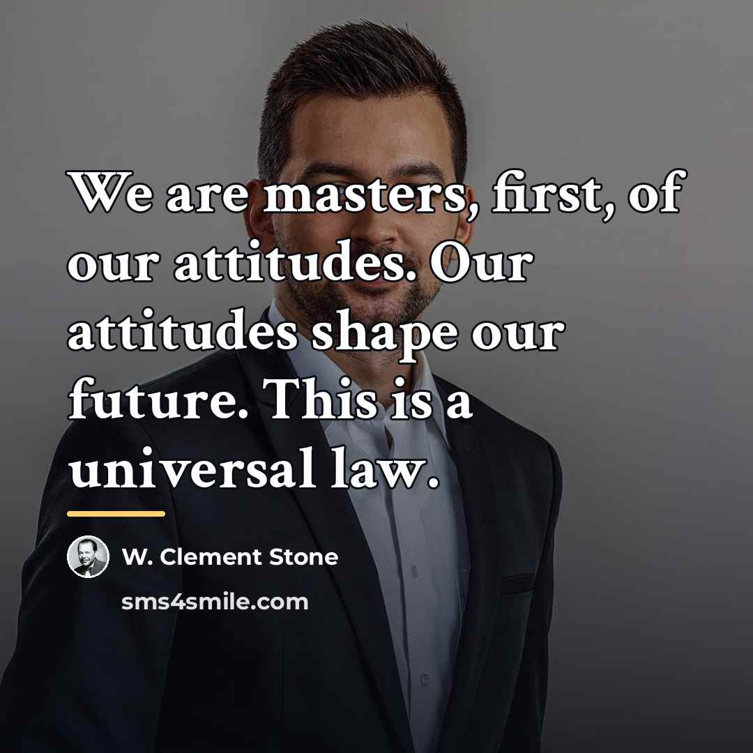 “We are masters, first, of our attitudes. Our attitudes shape…” quote by W. Clement Stone