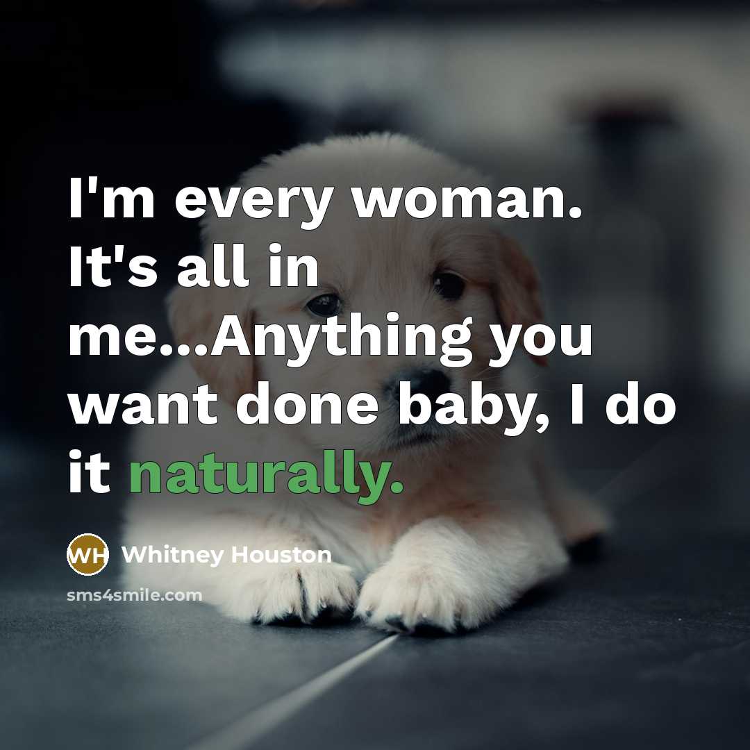 “I'm every woman. It's all in me...Anything you want done…” quote by Whitney Houston