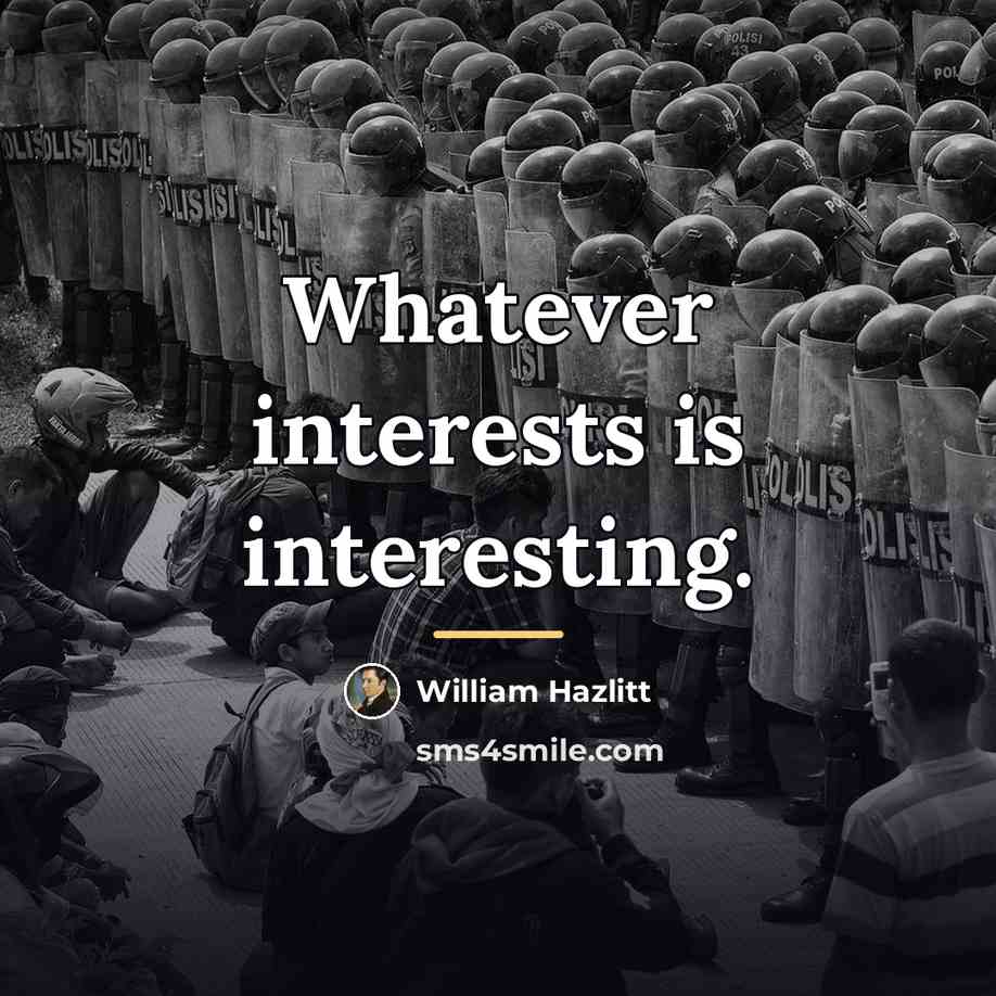 “Whatever interests is interesting.…” quote by William Hazlitt